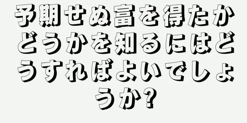 予期せぬ富を得たかどうかを知るにはどうすればよいでしょうか?