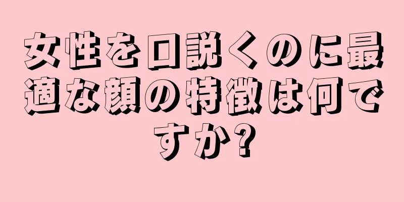 女性を口説くのに最適な顔の特徴は何ですか?