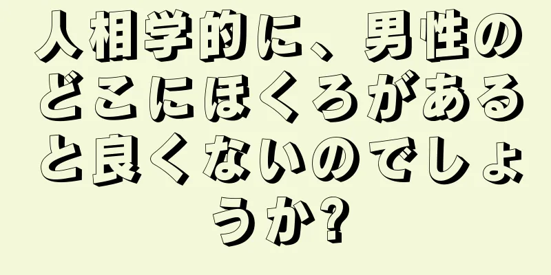 人相学的に、男性のどこにほくろがあると良くないのでしょうか?