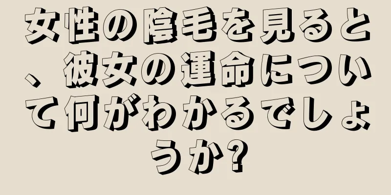 女性の陰毛を見ると、彼女の運命について何がわかるでしょうか?