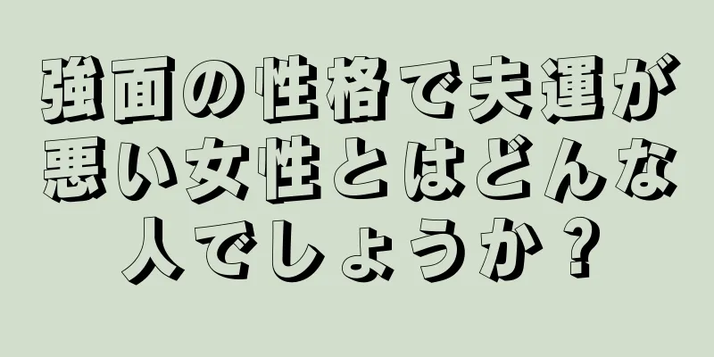 強面の性格で夫運が悪い女性とはどんな人でしょうか？