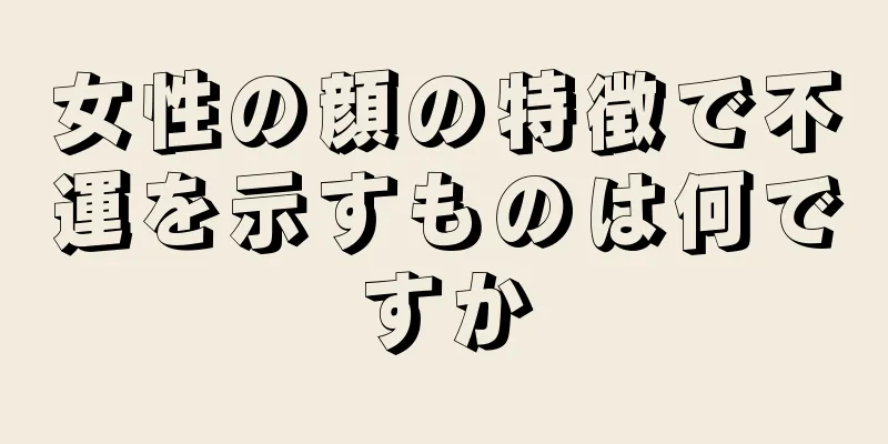 女性の顔の特徴で不運を示すものは何ですか