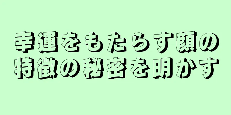 幸運をもたらす顔の特徴の秘密を明かす