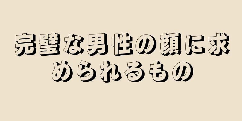 完璧な男性の顔に求められるもの