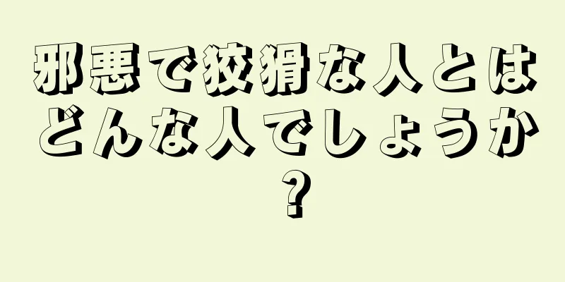 邪悪で狡猾な人とはどんな人でしょうか？