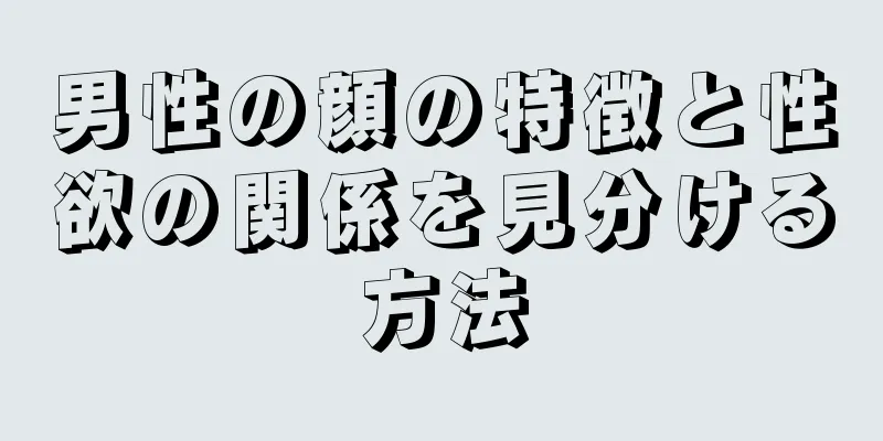 男性の顔の特徴と性欲の関係を見分ける方法