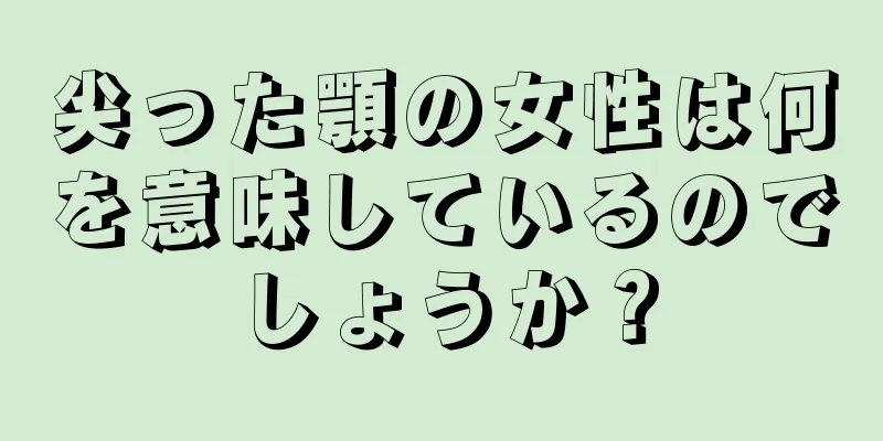 尖った顎の女性は何を意味しているのでしょうか？