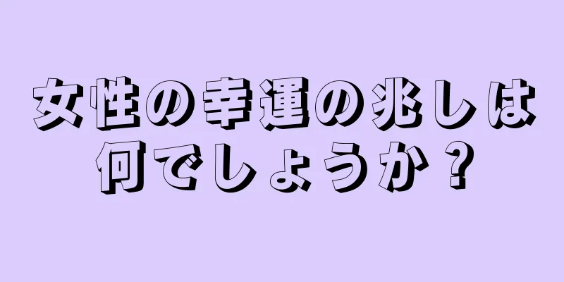 女性の幸運の兆しは何でしょうか？