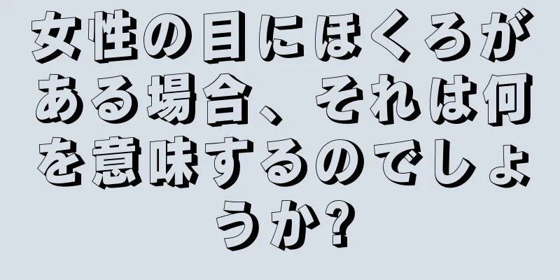 女性の目にほくろがある場合、それは何を意味するのでしょうか?