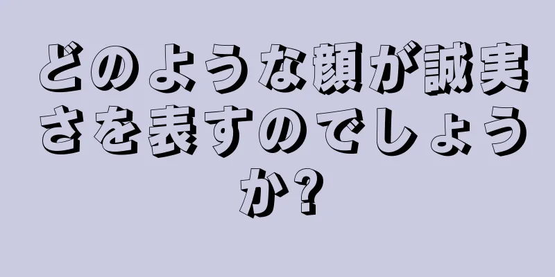 どのような顔が誠実さを表すのでしょうか?