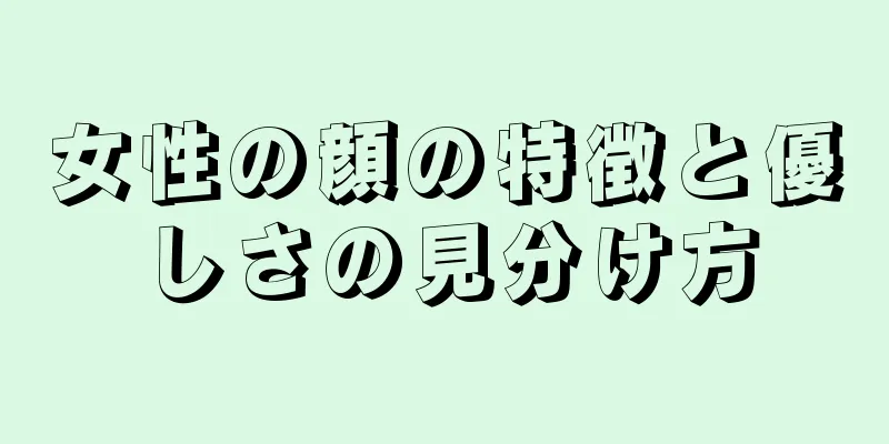 女性の顔の特徴と優しさの見分け方