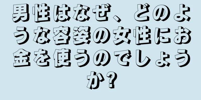 男性はなぜ、どのような容姿の女性にお金を使うのでしょうか?