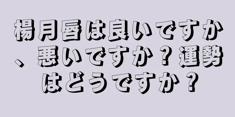 楊月唇は良いですか、悪いですか？運勢はどうですか？