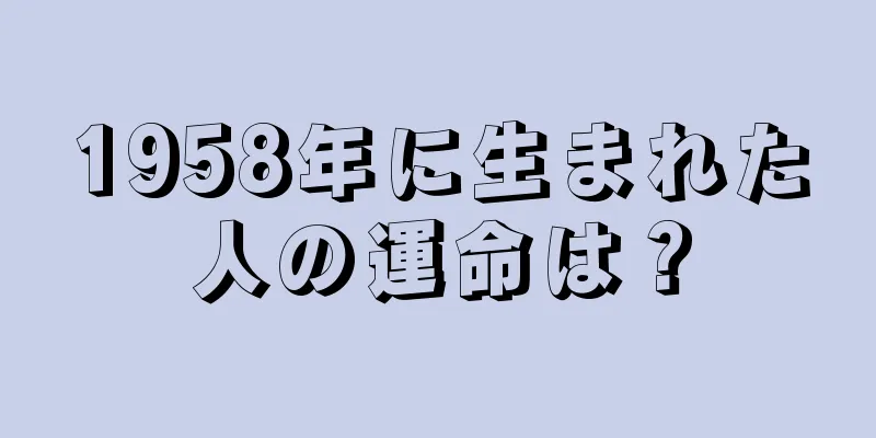 1958年に生まれた人の運命は？