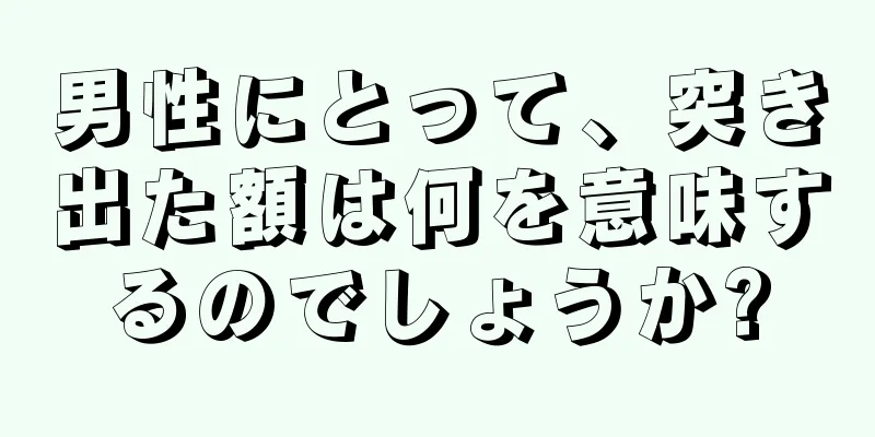 男性にとって、突き出た額は何を意味するのでしょうか?