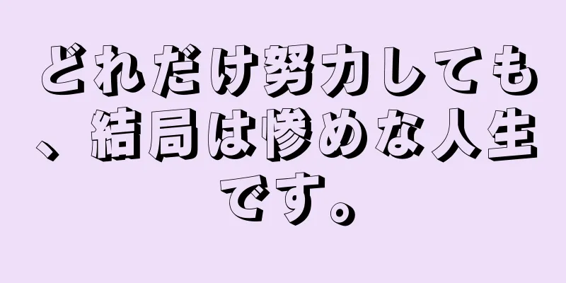 どれだけ努力しても、結局は惨めな人生です。