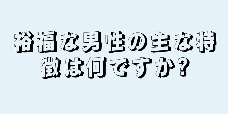 裕福な男性の主な特徴は何ですか?