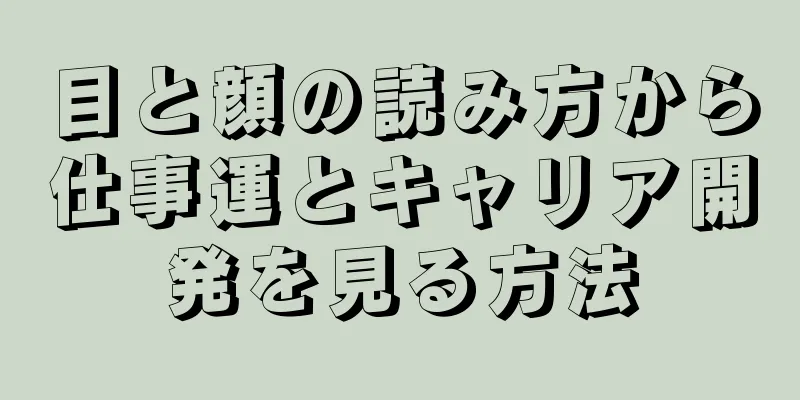 目と顔の読み方から仕事運とキャリア開発を見る方法