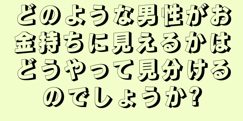 どのような男性がお金持ちに見えるかはどうやって見分けるのでしょうか?