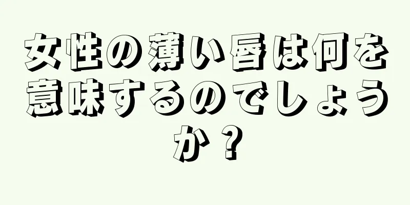 女性の薄い唇は何を意味するのでしょうか？