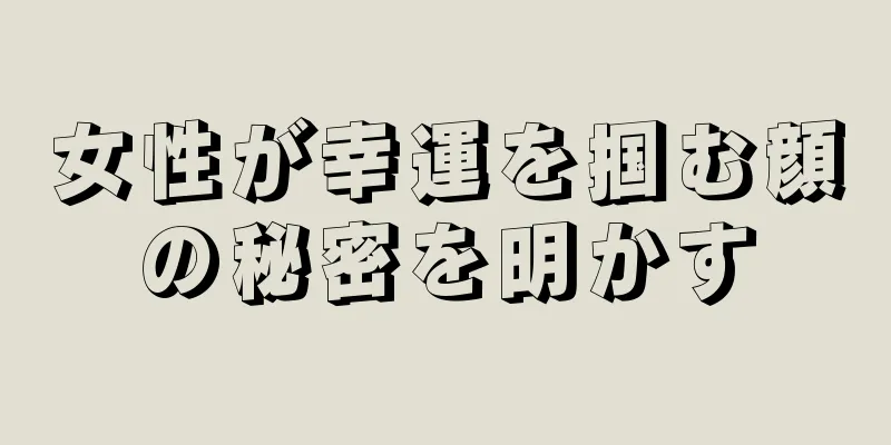 女性が幸運を掴む顔の秘密を明かす