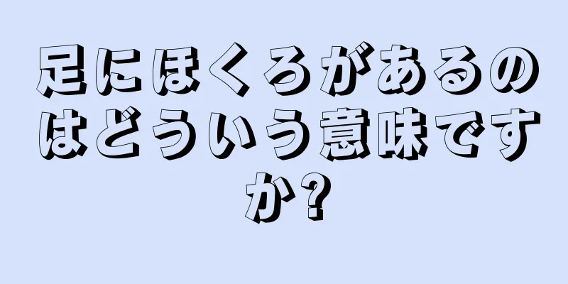 足にほくろがあるのはどういう意味ですか?