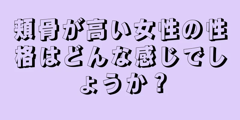 頬骨が高い女性の性格はどんな感じでしょうか？