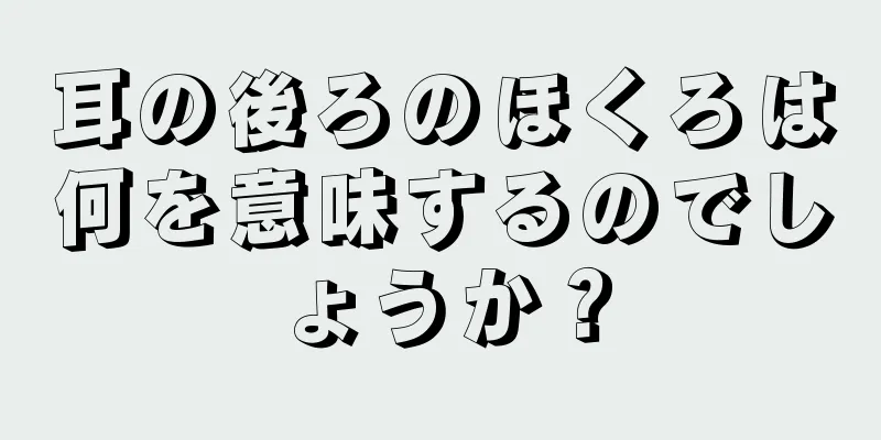 耳の後ろのほくろは何を意味するのでしょうか？