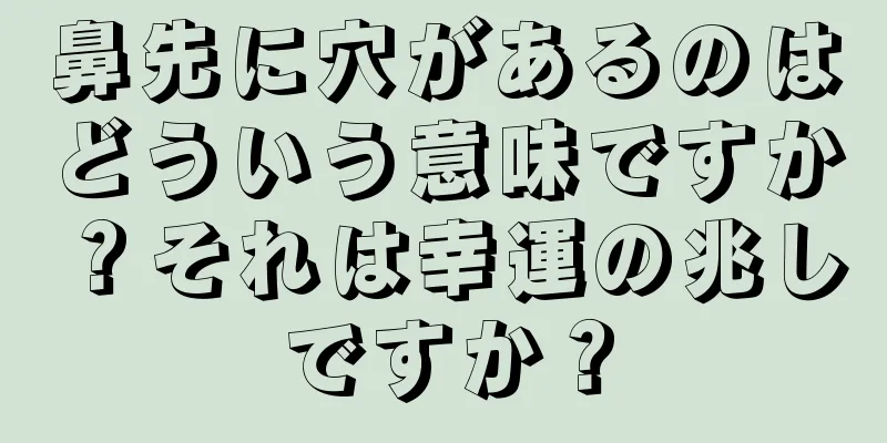 鼻先に穴があるのはどういう意味ですか？それは幸運の兆しですか？