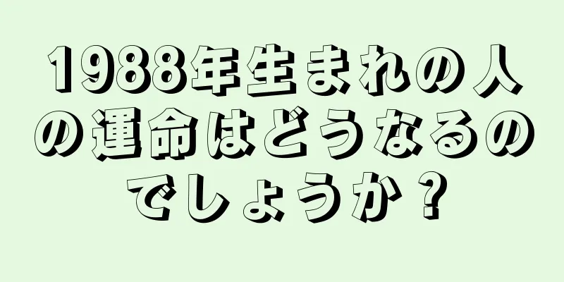 1988年生まれの人の運命はどうなるのでしょうか？