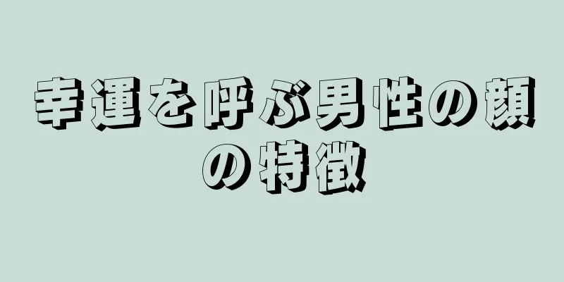 幸運を呼ぶ男性の顔の特徴