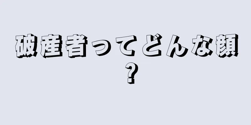 破産者ってどんな顔？