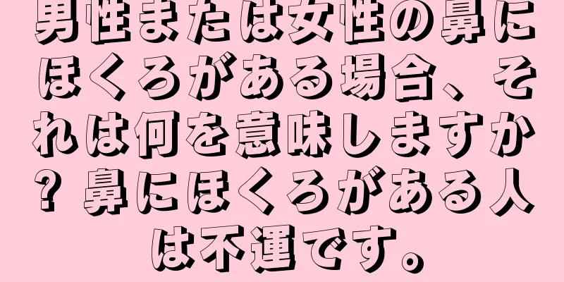 男性または女性の鼻にほくろがある場合、それは何を意味しますか? 鼻にほくろがある人は不運です。