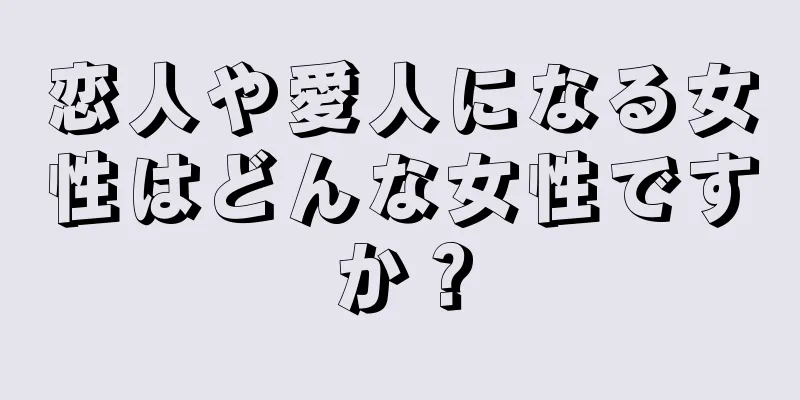 恋人や愛人になる女性はどんな女性ですか？