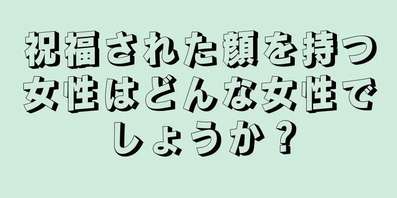 祝福された顔を持つ女性はどんな女性でしょうか？