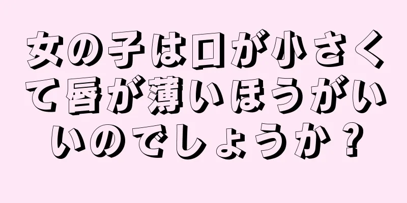 女の子は口が小さくて唇が薄いほうがいいのでしょうか？