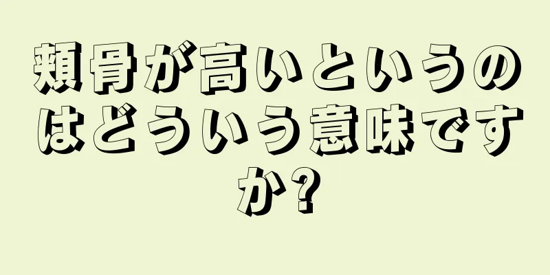 頬骨が高いというのはどういう意味ですか?