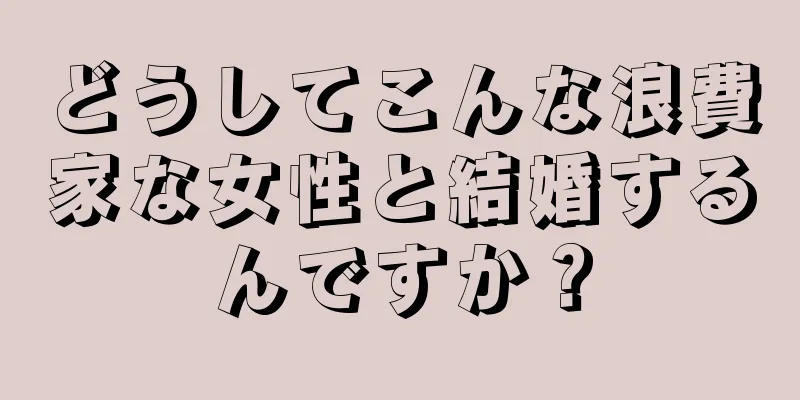 どうしてこんな浪費家な女性と結婚するんですか？