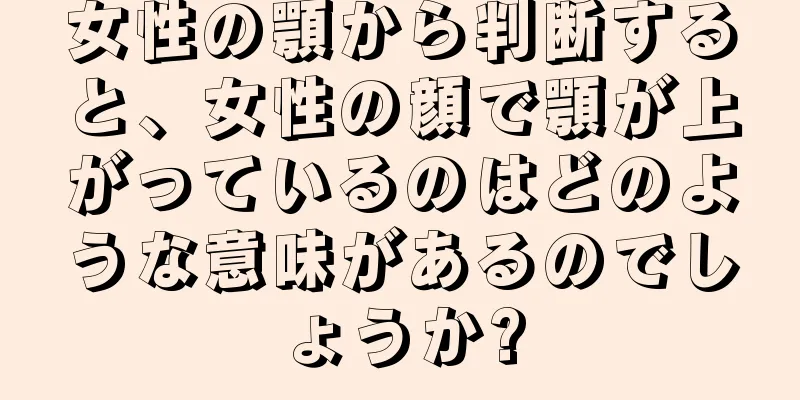 女性の顎から判断すると、女性の顔で顎が上がっているのはどのような意味があるのでしょうか?