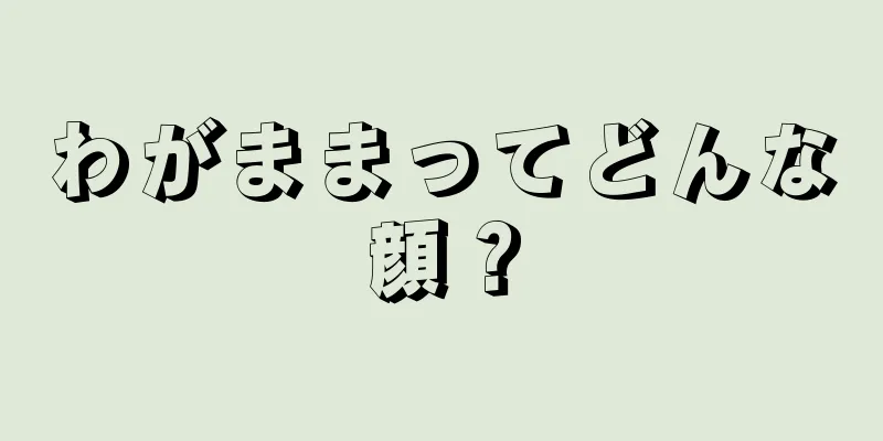 わがままってどんな顔？