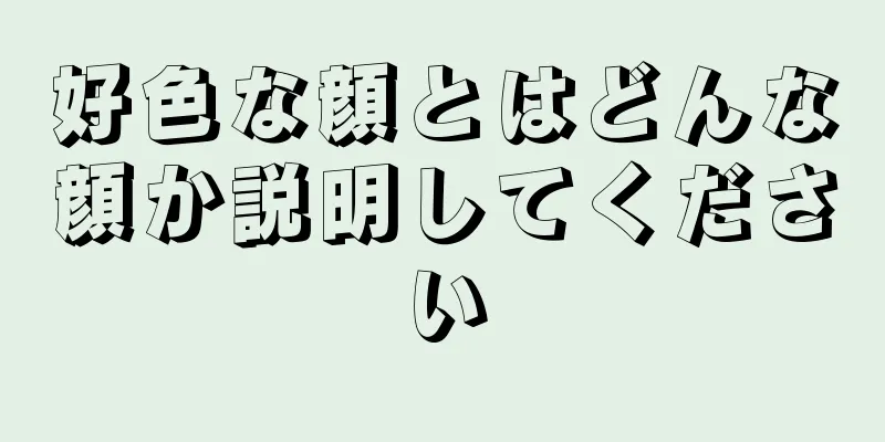 好色な顔とはどんな顔か説明してください