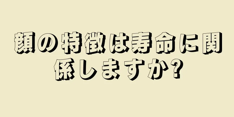 顔の特徴は寿命に関係しますか?