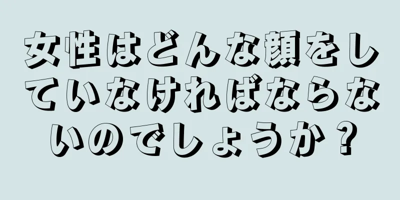 女性はどんな顔をしていなければならないのでしょうか？