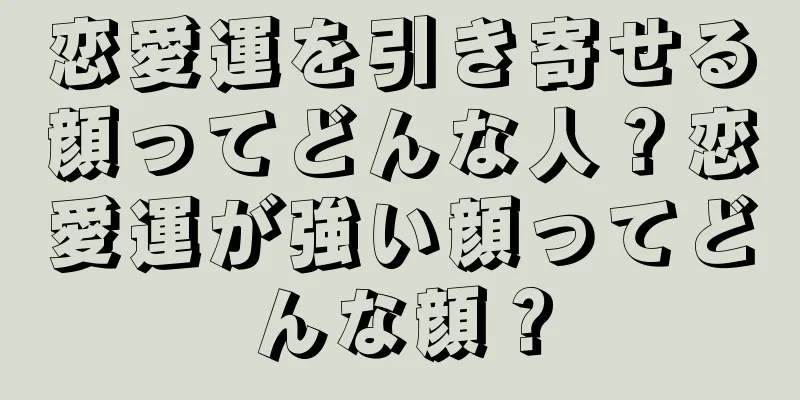 恋愛運を引き寄せる顔ってどんな人？恋愛運が強い顔ってどんな顔？