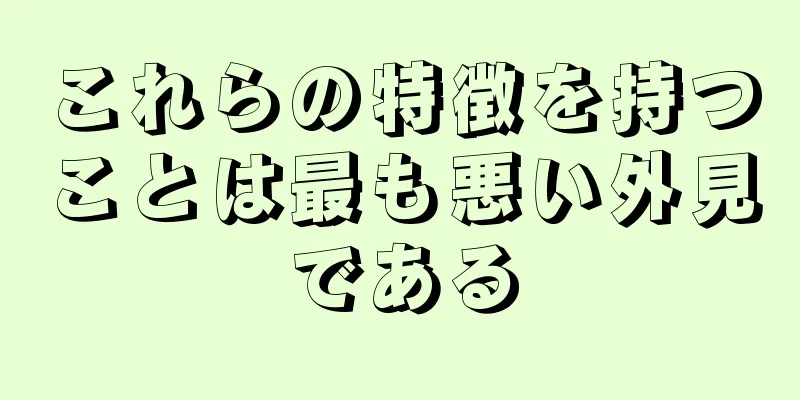 これらの特徴を持つことは最も悪い外見である