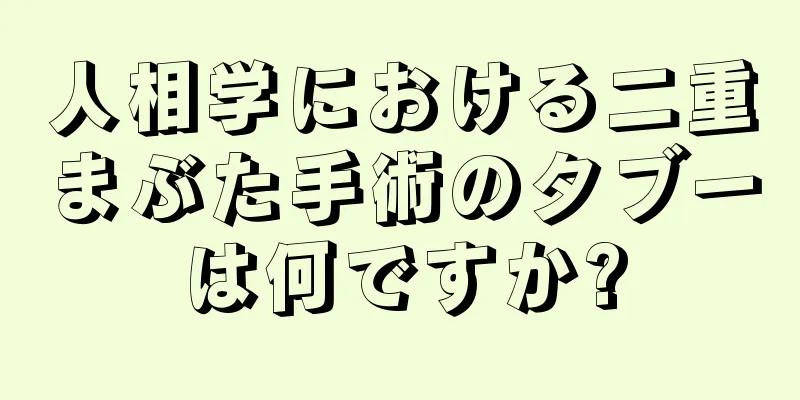 人相学における二重まぶた手術のタブーは何ですか?