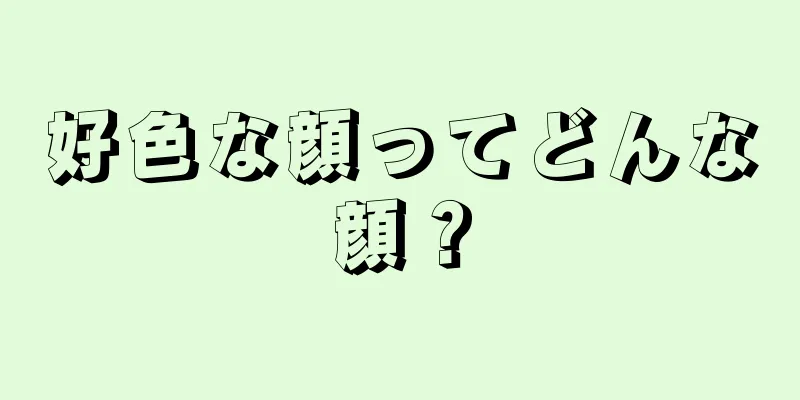 好色な顔ってどんな顔？