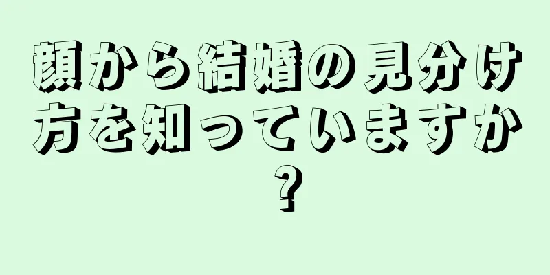 顔から結婚の見分け方を知っていますか？