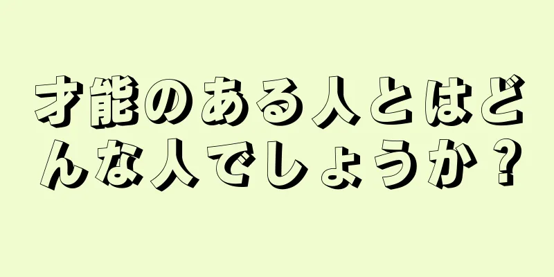 才能のある人とはどんな人でしょうか？