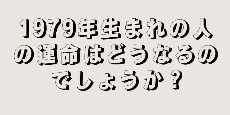 1979年生まれの人の運命はどうなるのでしょうか？